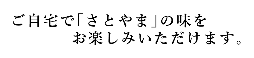 ご自宅で「さとやま」の味をお楽しみいただけます。